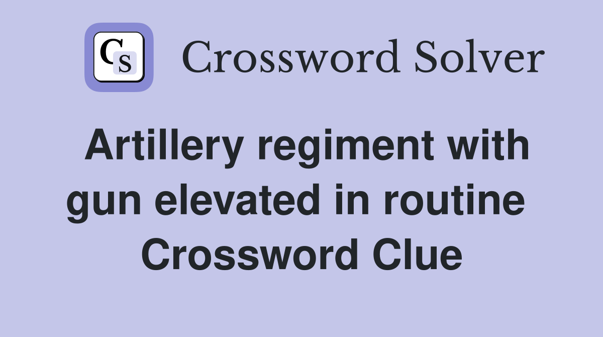 Artillery regiment with gun elevated in routine  Crossword Clue