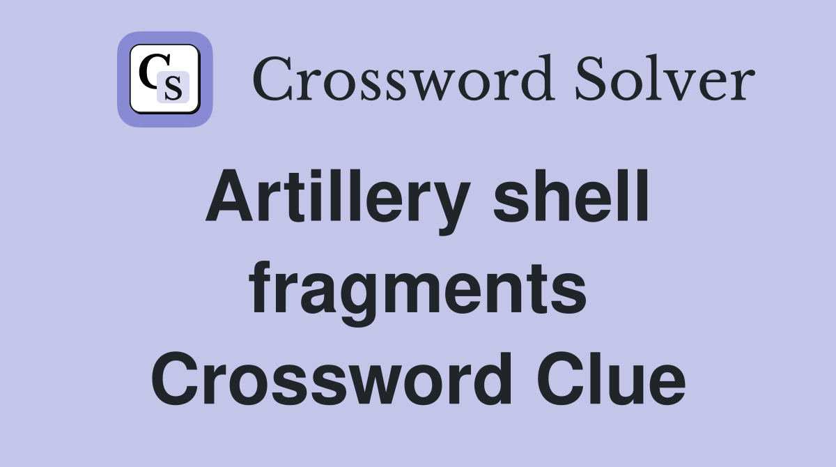Artillery shell fragments Crossword Clue
