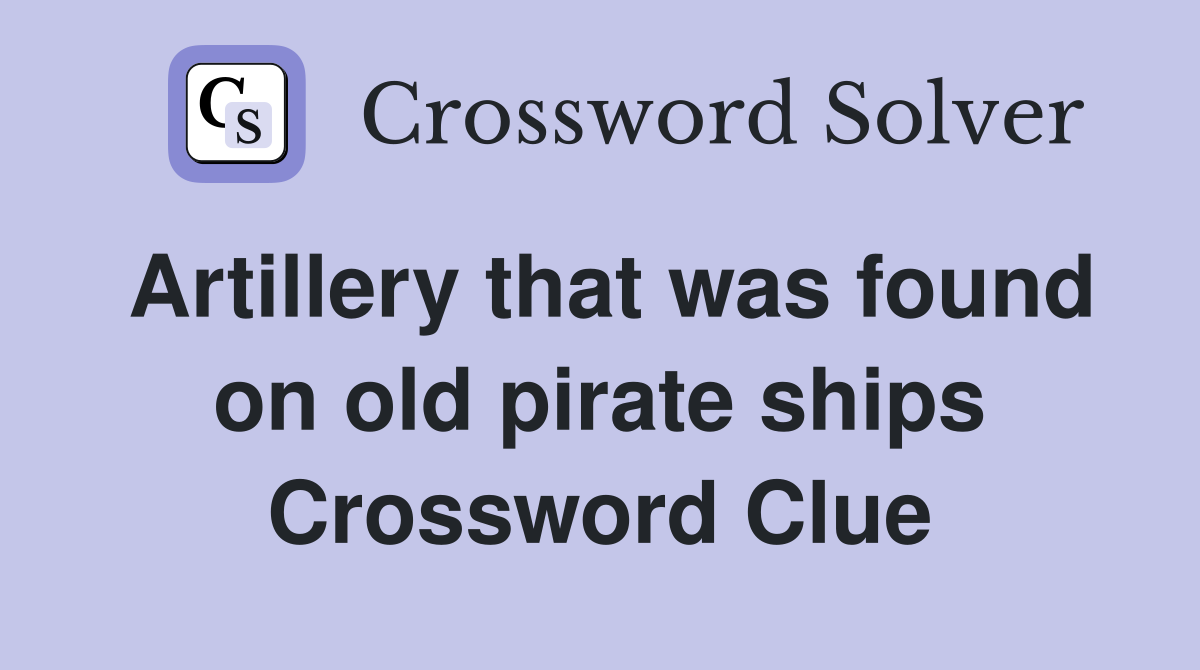 Artillery that was found on old pirate ships Crossword Clue