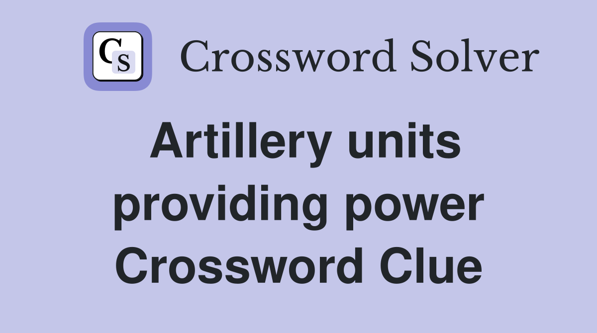 Artillery units providing power Crossword Clue