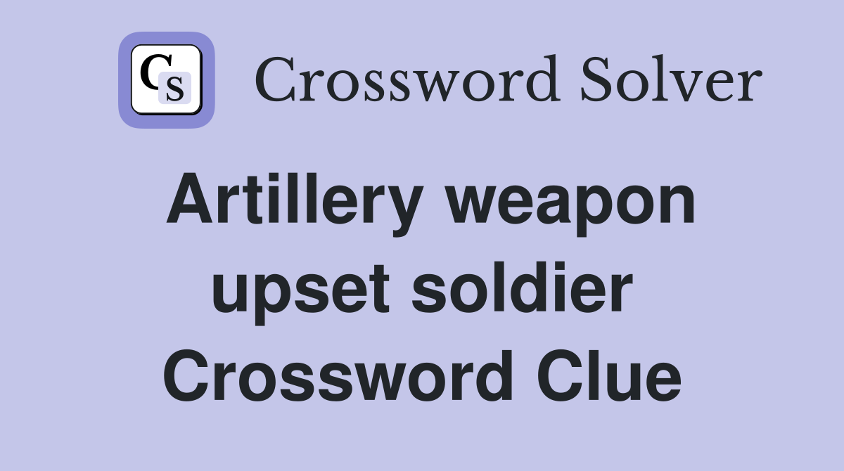 Artillery weapon upset soldier Crossword Clue