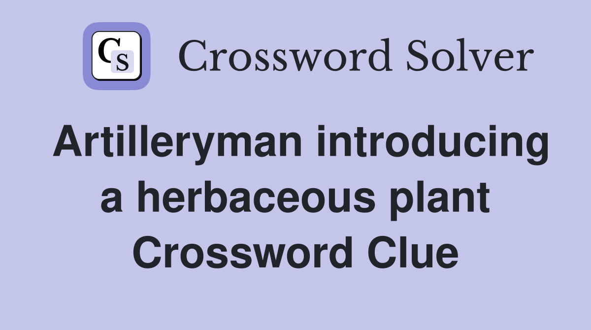 Artilleryman introducing a herbaceous plant Crossword Clue