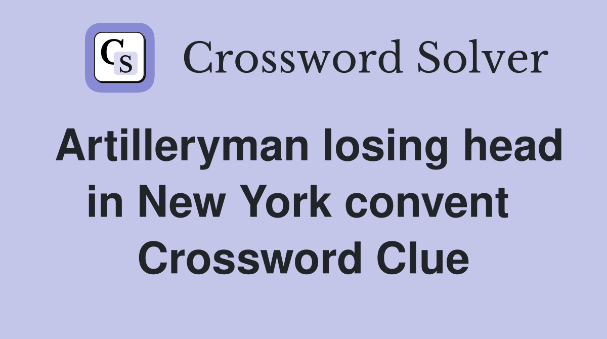 Artilleryman losing head in New York convent  Crossword Clue