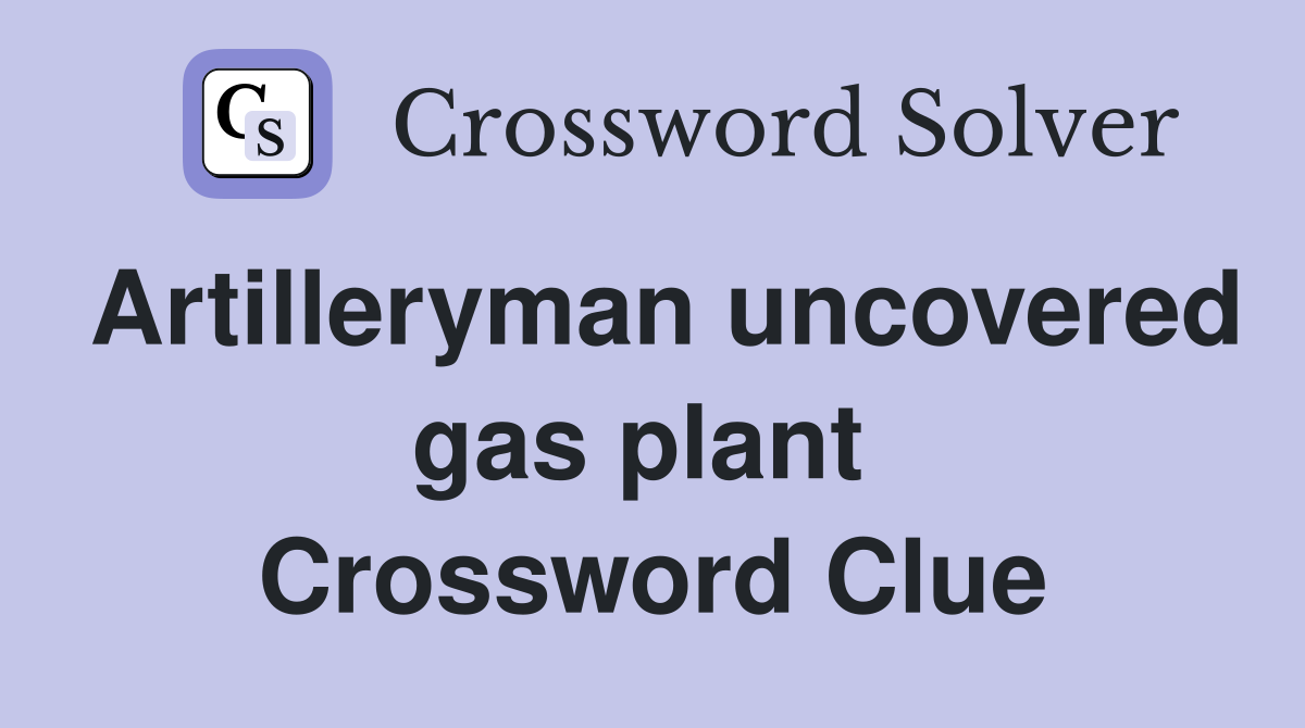 Artilleryman uncovered gas plant  Crossword Clue