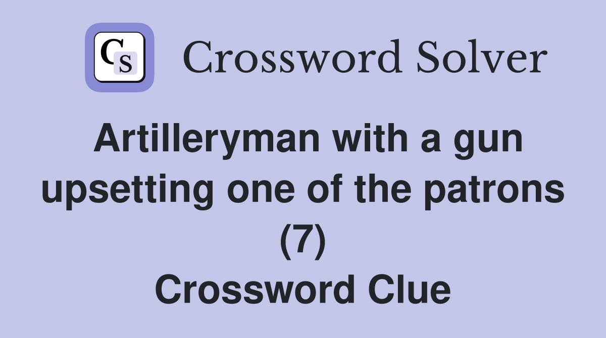 Artilleryman with a gun upsetting one of the patrons (7) Crossword Clue