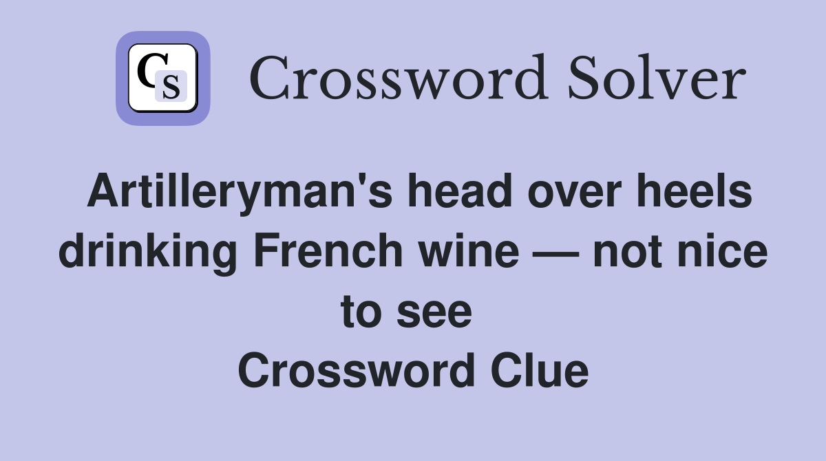 Artilleryman's head over heels drinking French wine — not nice to see  Crossword Clue