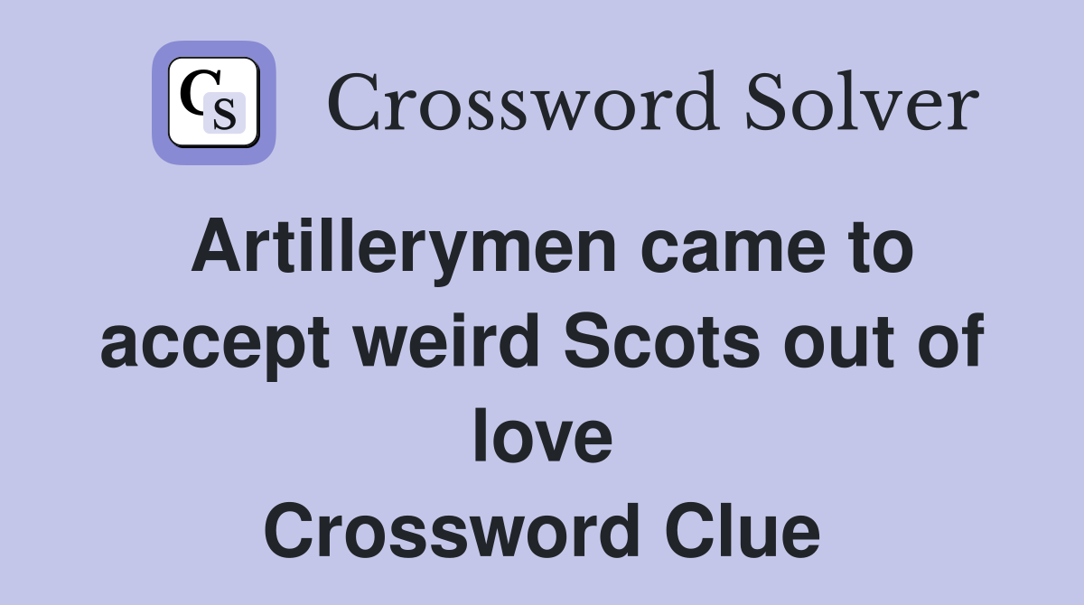 Artillerymen came to accept weird Scots out of love Crossword Clue