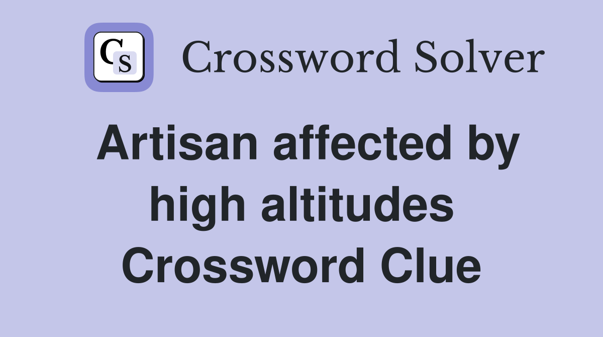 Artisan affected by high altitudes Crossword Clue