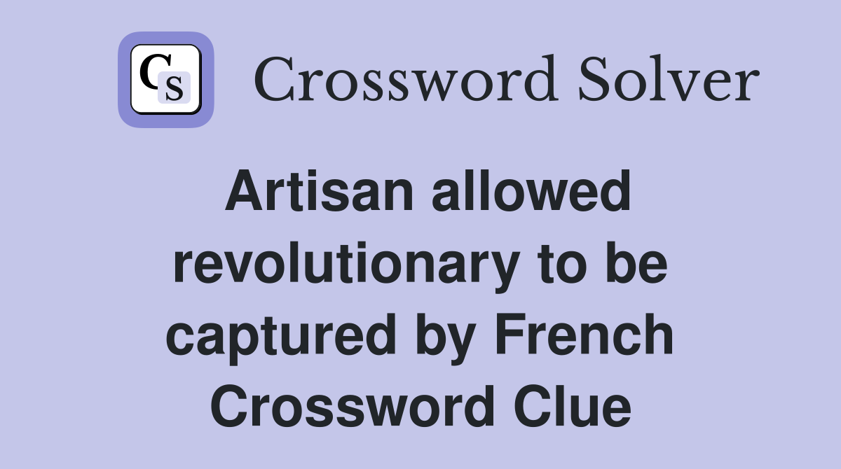 Artisan allowed revolutionary to be captured by French Crossword Clue