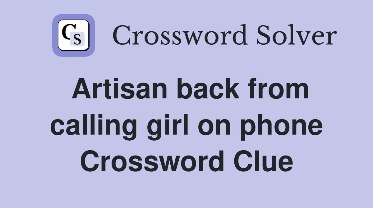 Artisan back from calling girl on phone Crossword Clue