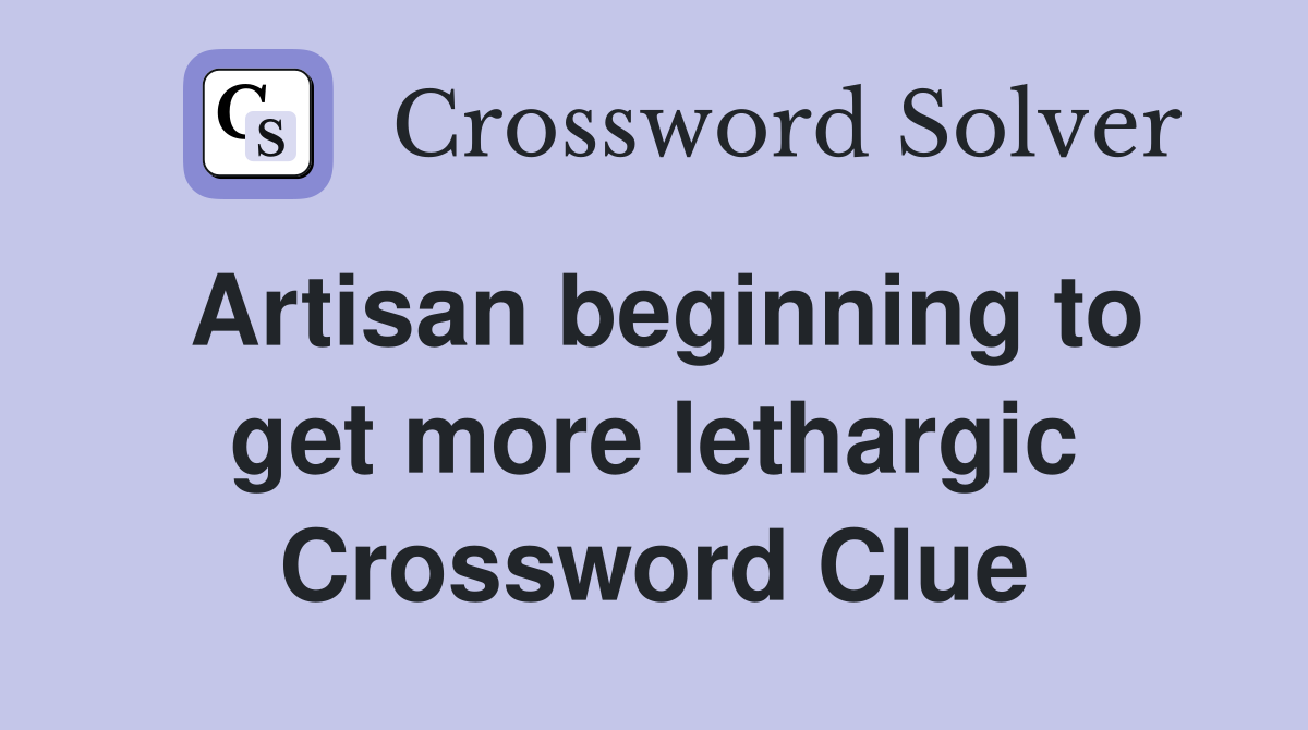 Artisan beginning to get more lethargic Crossword Clue