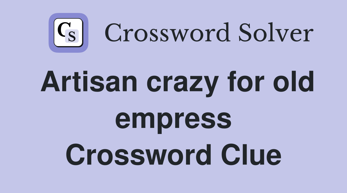 Artisan crazy for old empress Crossword Clue