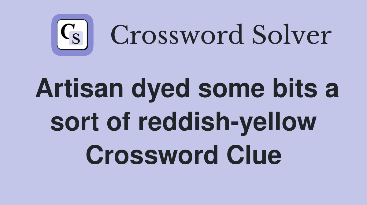 Artisan dyed some bits a sort of reddish-yellow Crossword Clue