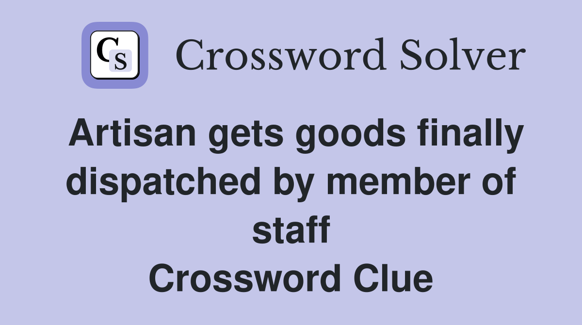 Artisan gets goods finally dispatched by member of staff Crossword Clue