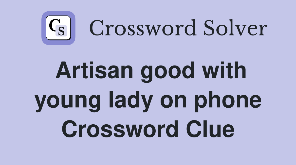 Artisan good with young lady on phone Crossword Clue