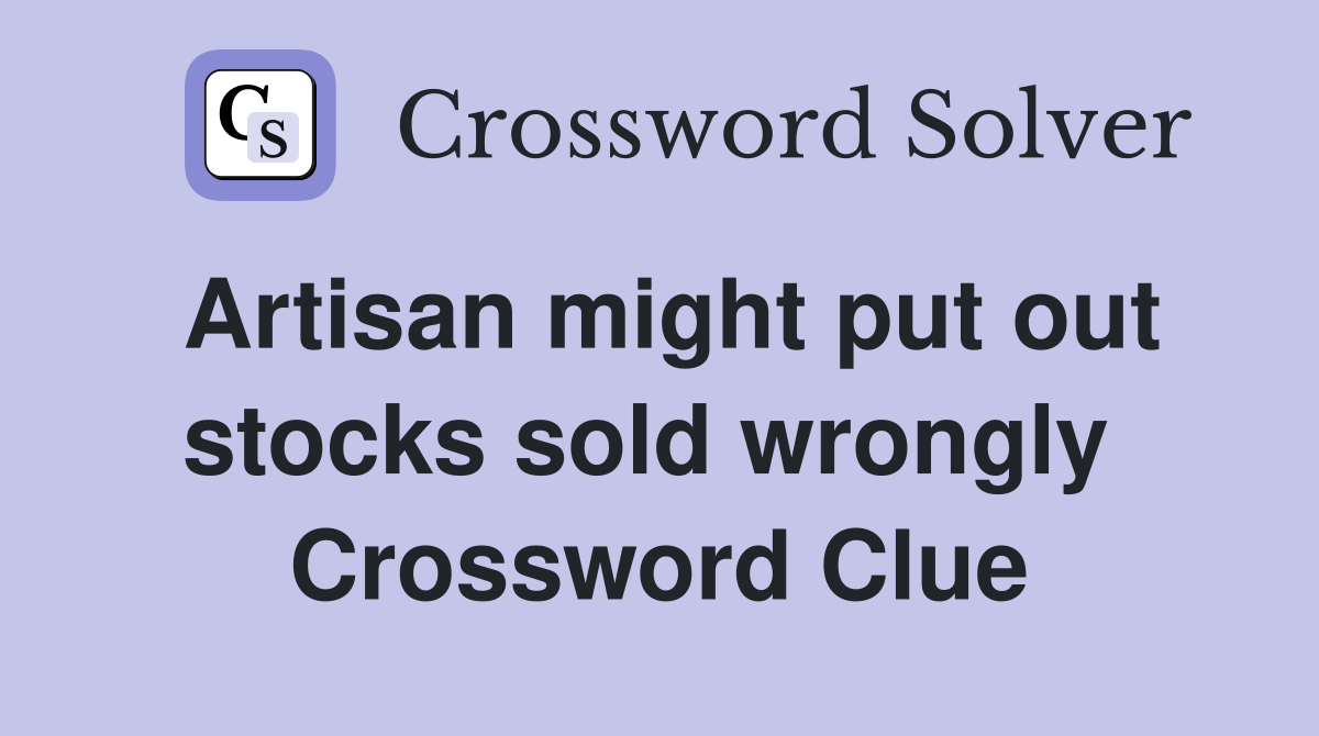 Artisan might put out stocks sold wrongly  Crossword Clue