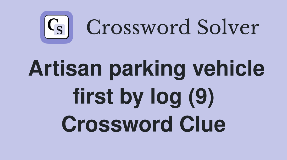 Artisan parking vehicle first by log (9) Crossword Clue
