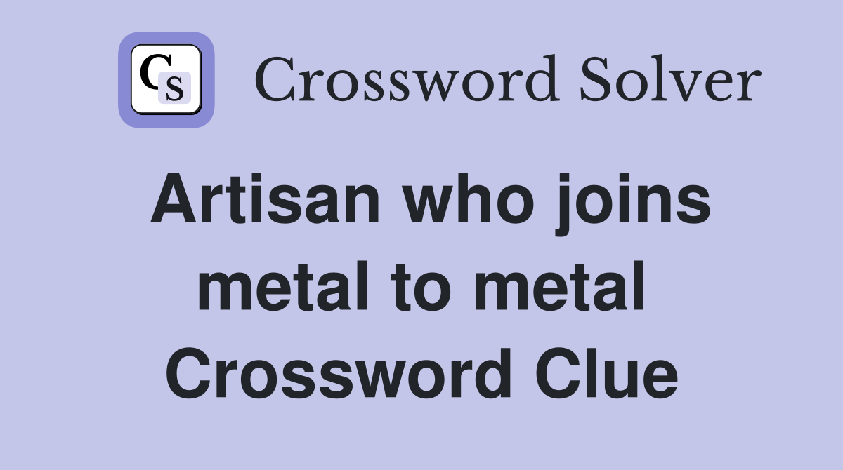 Artisan who joins metal to metal Crossword Clue