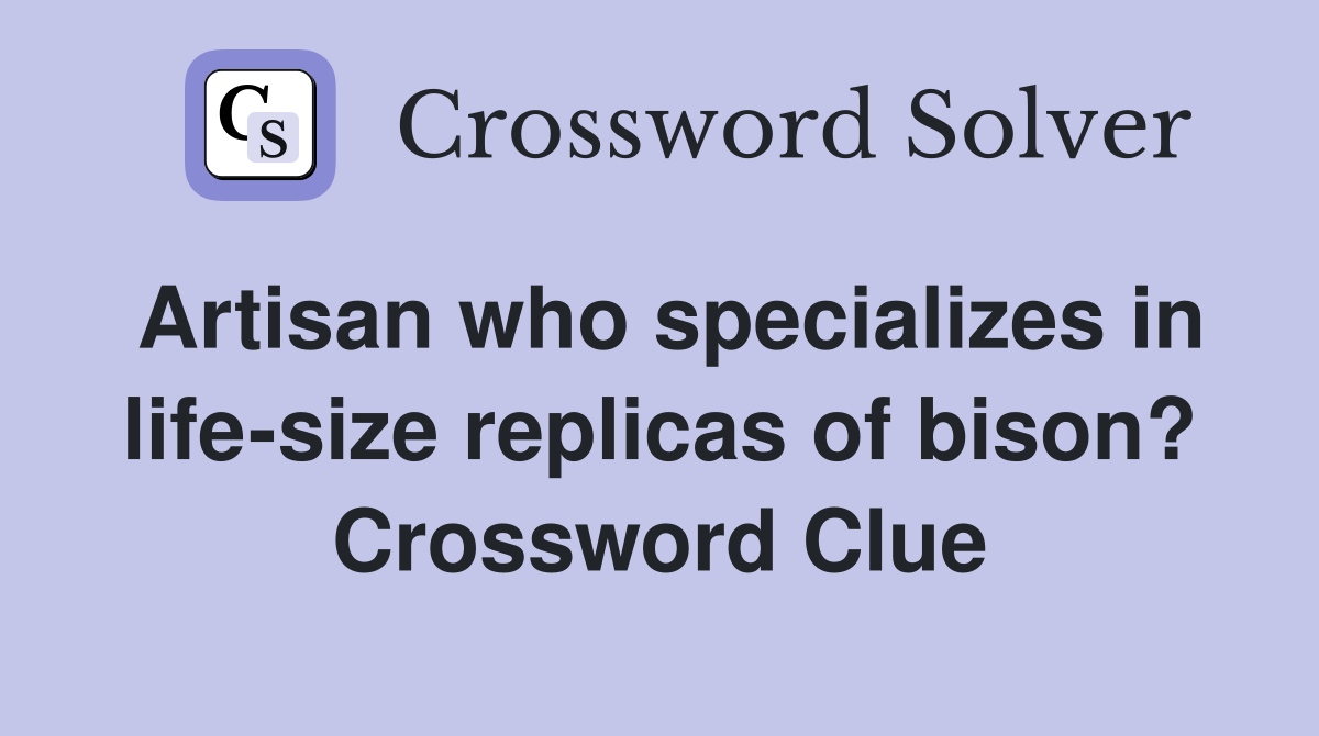 Artisan who specializes in life-size replicas of bison? Crossword Clue