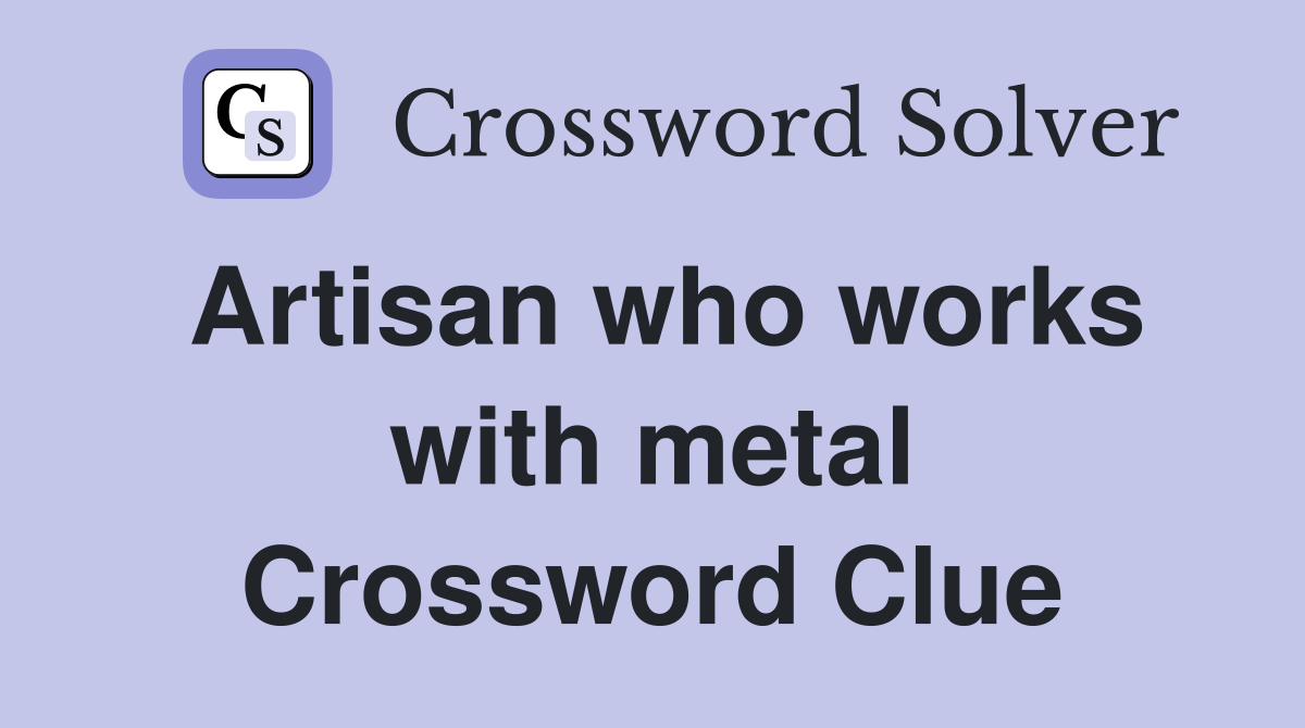 Artisan who works with metal Crossword Clue