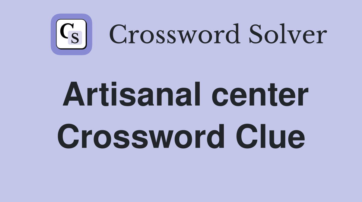 Artisanal center Crossword Clue