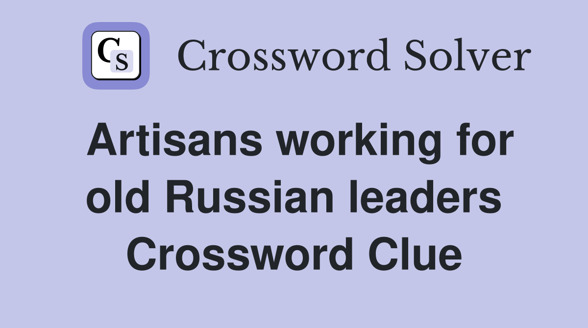 Artisans working for old Russian leaders Crossword Clue