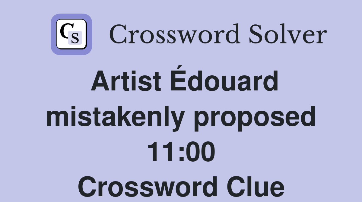 Artist Édouard mistakenly proposed 11:00 Crossword Clue