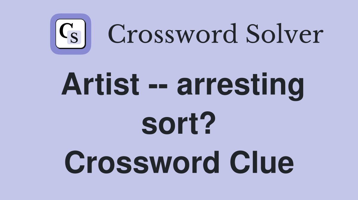 Artist -- arresting sort? Crossword Clue