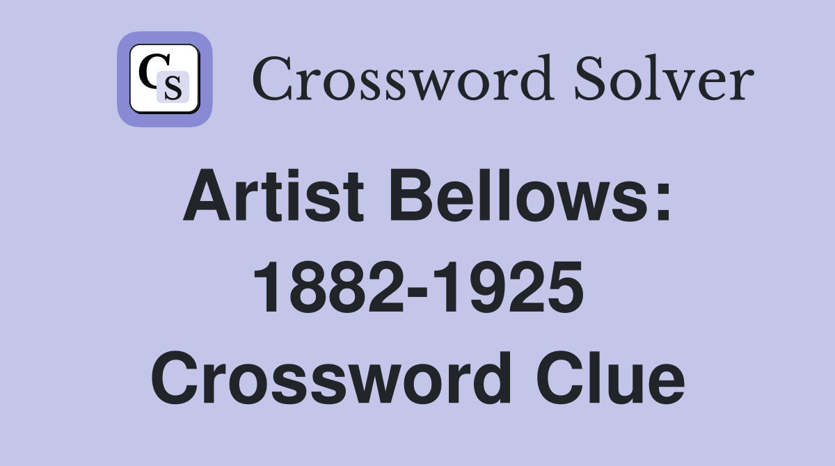 Artist Bellows: 1882-1925 Crossword Clue
