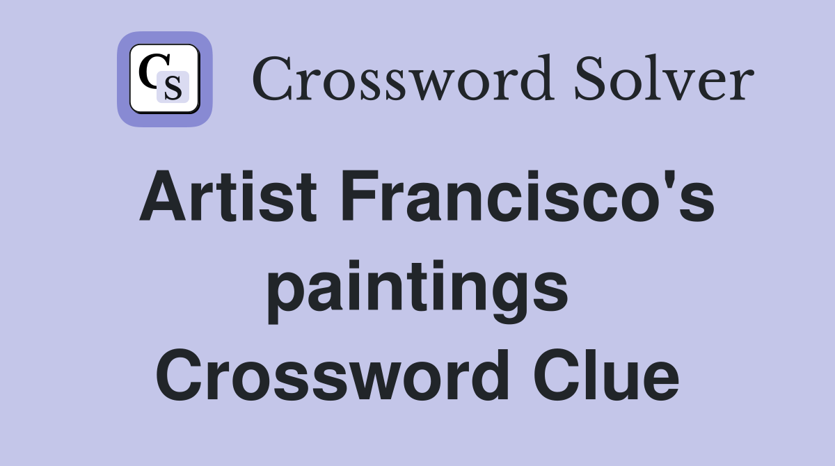 Artist Francisco's paintings Crossword Clue