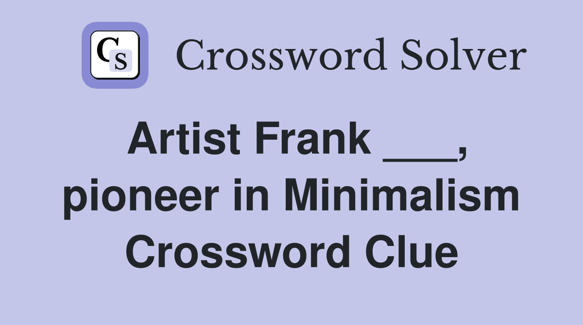 Artist Frank ___, pioneer in Minimalism Crossword Clue