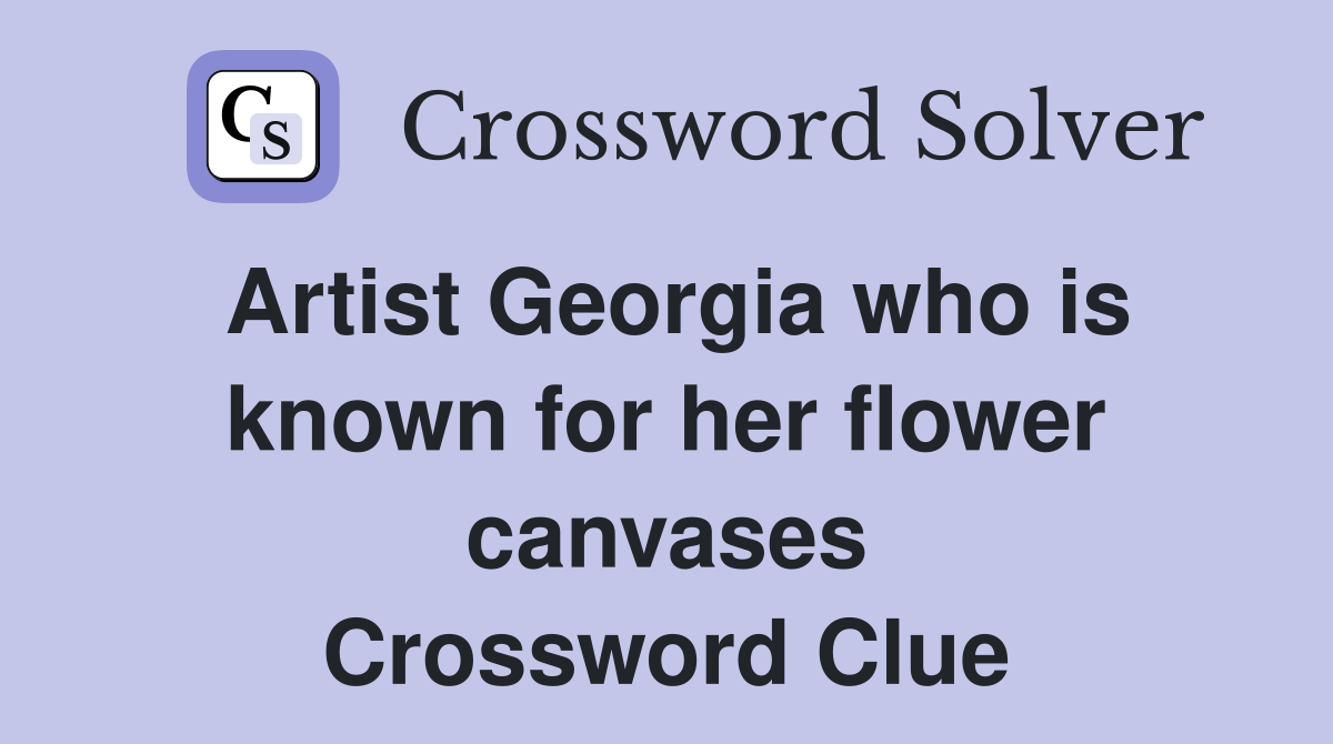 Artist Georgia who is known for her flower canvases Crossword Clue