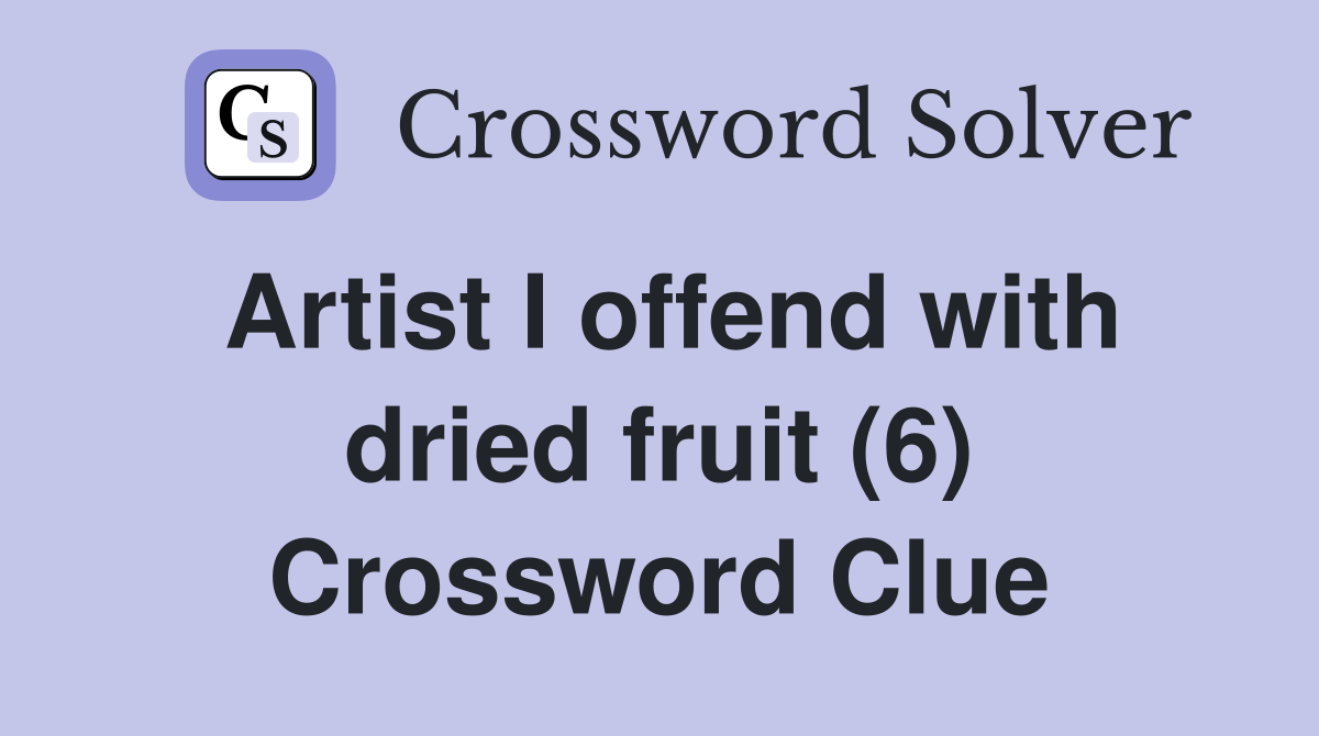 Artist I offend with dried fruit (6) Crossword Clue