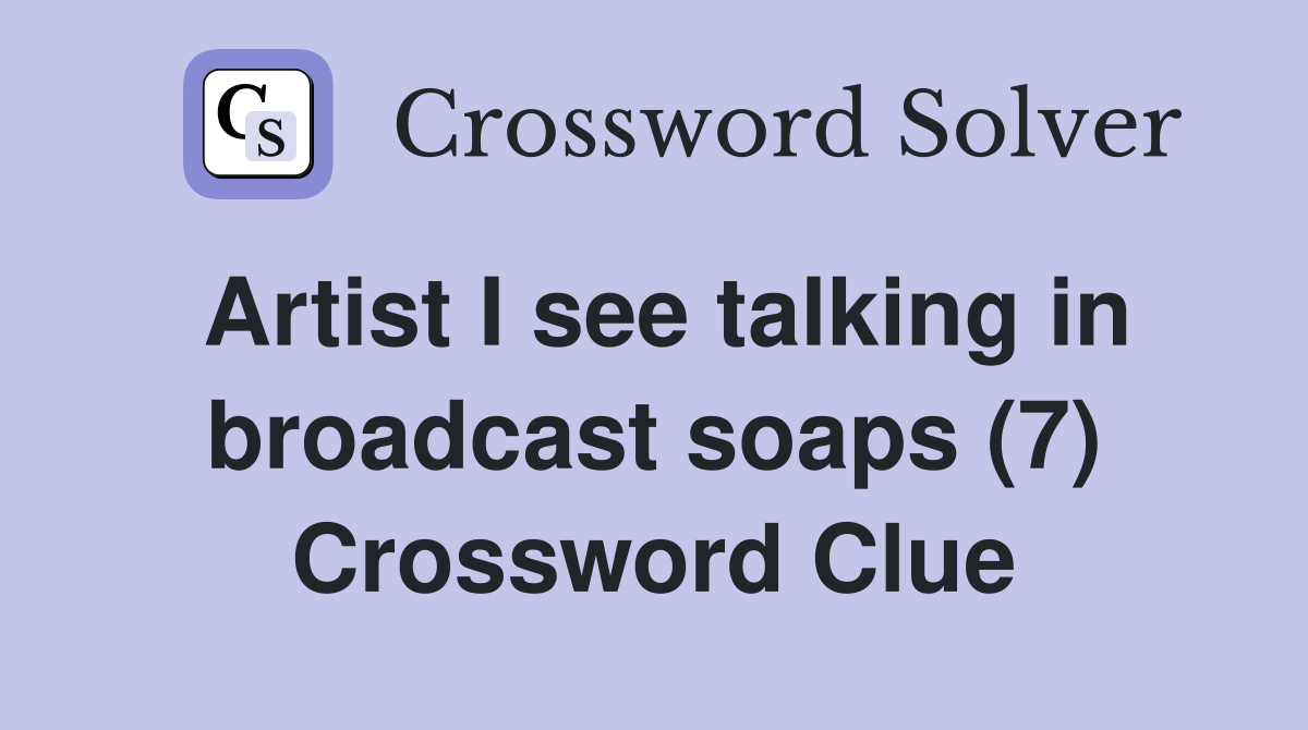 Artist I see talking in broadcast soaps (7) Crossword Clue