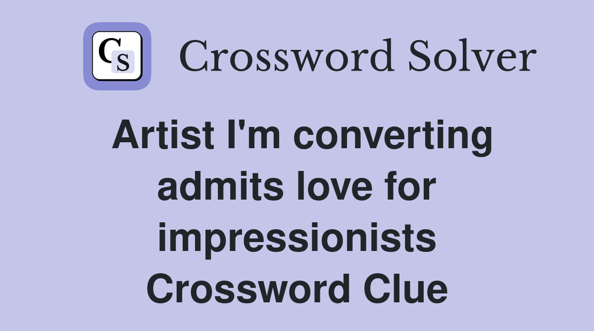 Artist I'm converting admits love for impressionists Crossword Clue