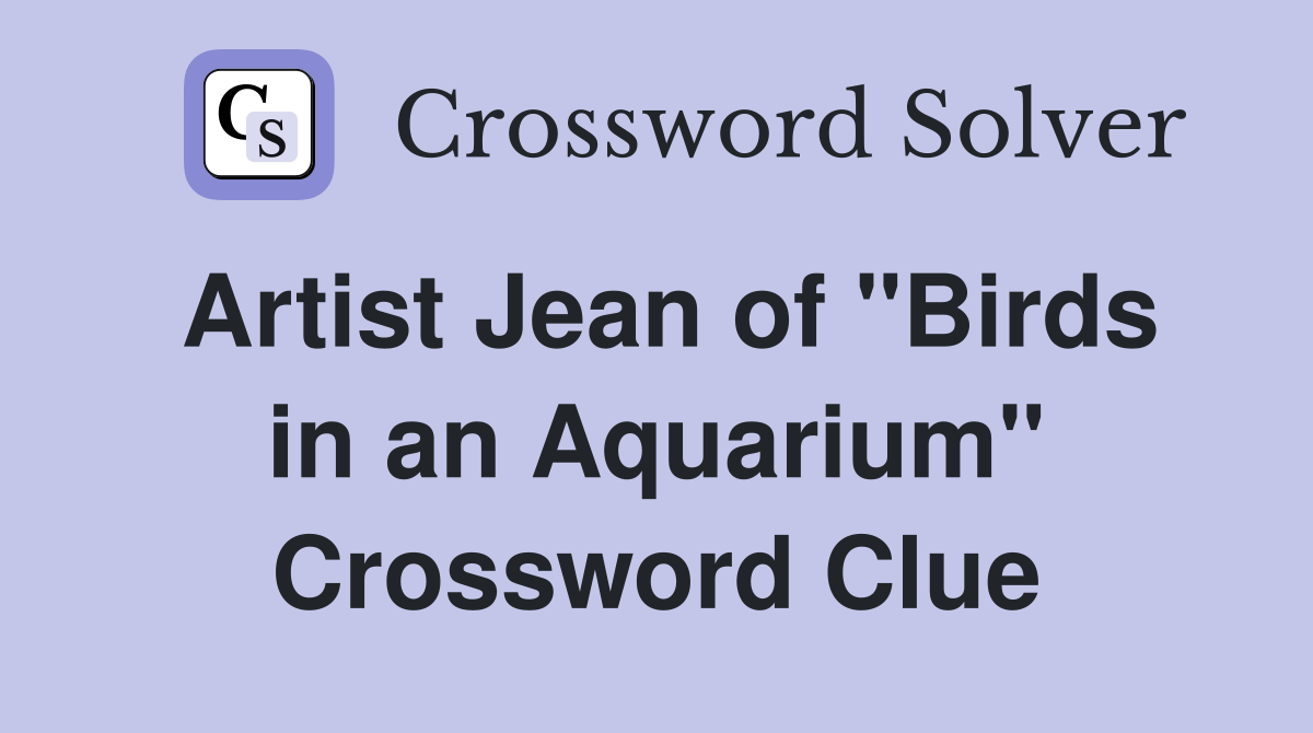 Artist Jean of "Birds in an Aquarium" Crossword Clue