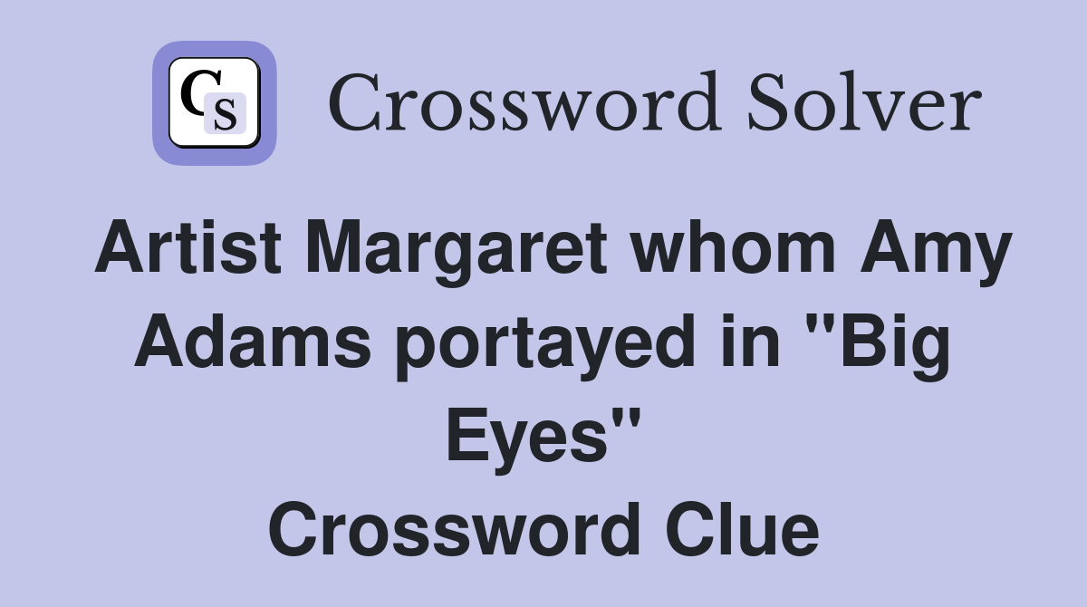 Artist Margaret whom Amy Adams portayed in "Big Eyes" Crossword Clue