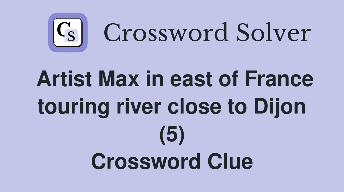 Artist Max in east of France touring river close to Dijon (5) Crossword Clue