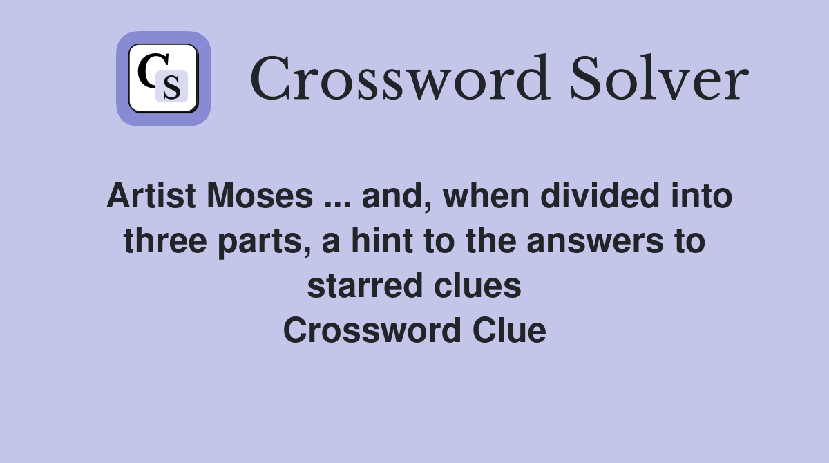 Artist Moses ... and, when divided into three parts, a hint to the answers to starred clues Crossword Clue