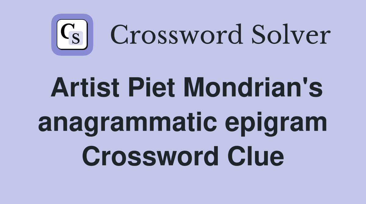 Artist Piet Mondrian's anagrammatic epigram Crossword Clue