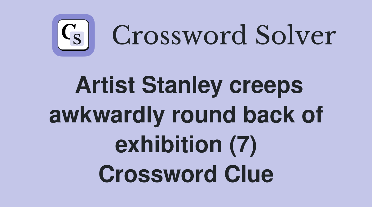Artist Stanley creeps awkwardly round back of exhibition (7) Crossword Clue