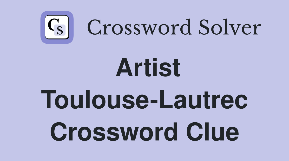 Artist Toulouse-Lautrec Crossword Clue
