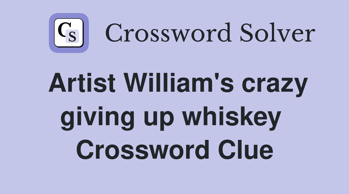 Artist William's crazy giving up whiskey  Crossword Clue