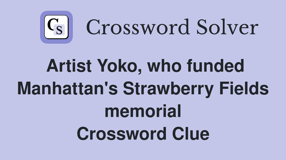 Artist Yoko, who funded Manhattan's Strawberry Fields memorial Crossword Clue