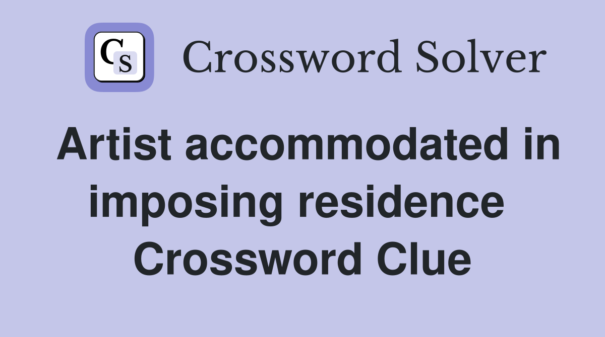 Artist accommodated in imposing residence  Crossword Clue