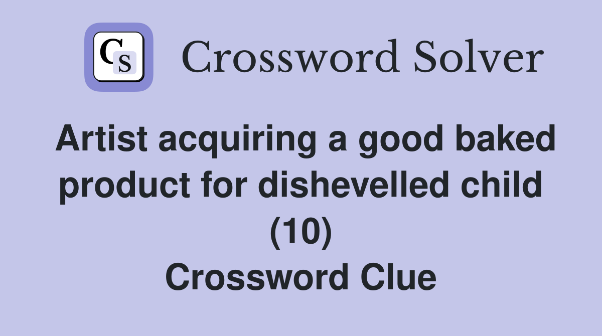 Artist acquiring a good baked product for dishevelled child (10) Crossword Clue