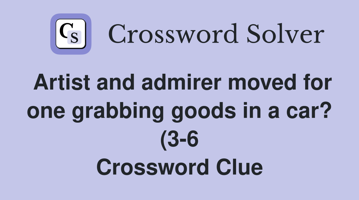 Artist and admirer moved for one grabbing goods in a car? (3 6 Artist and admirer moved for one grabbing goods in a car? (3 6