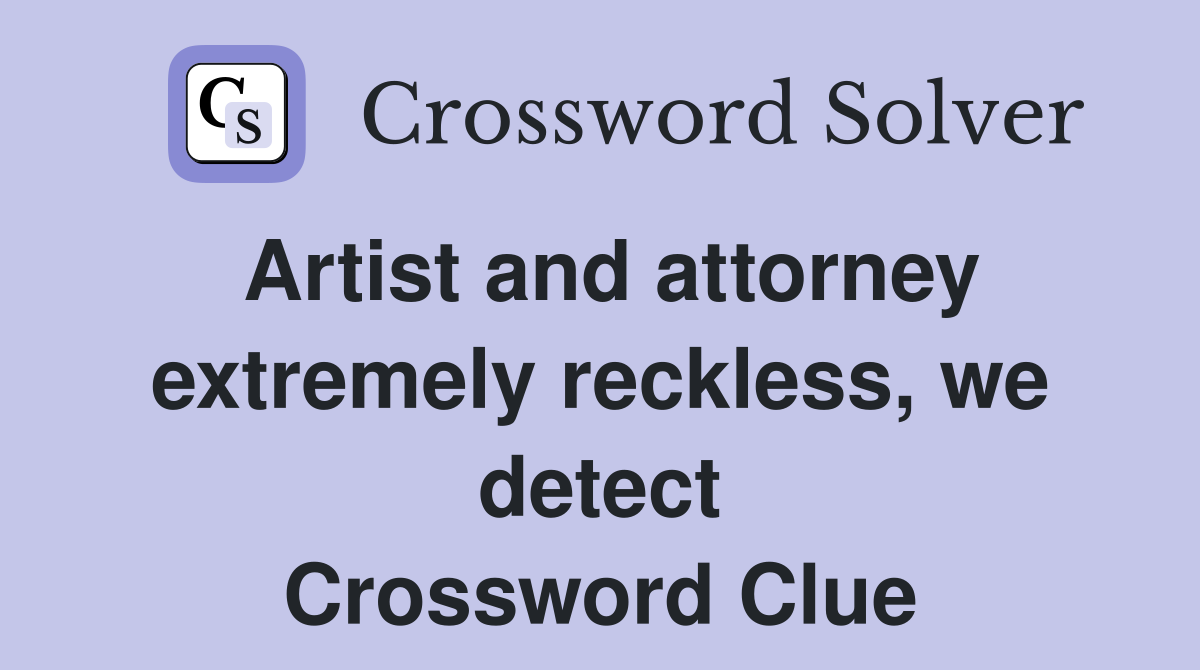 Artist and attorney extremely reckless, we detect Crossword Clue