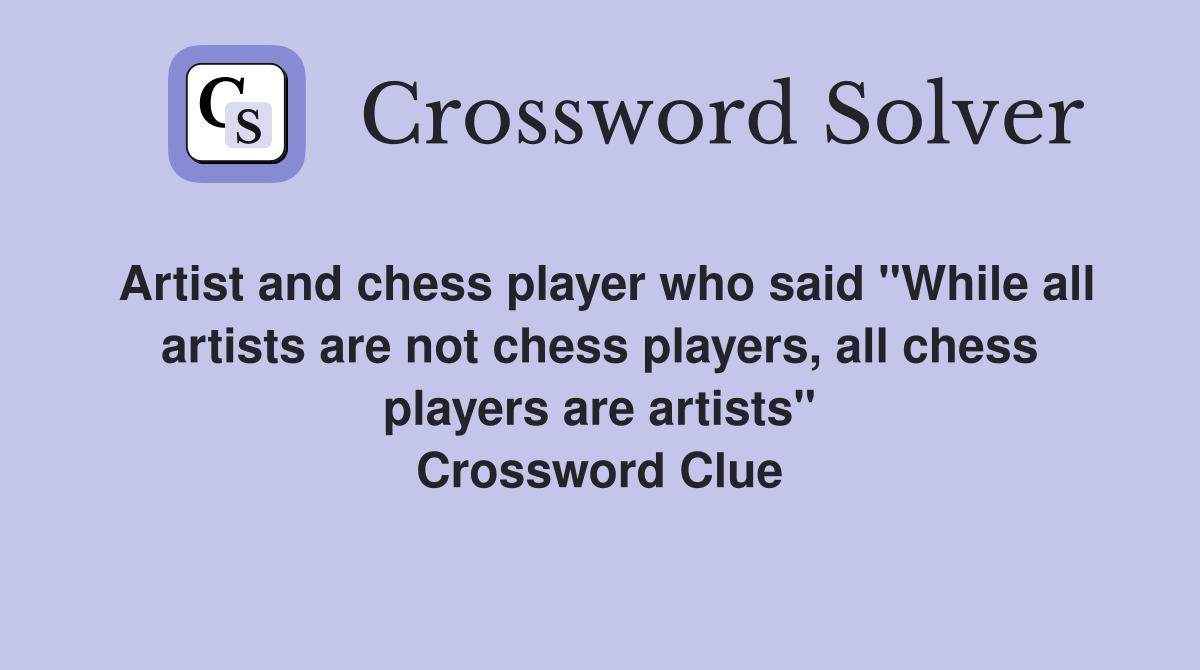 Artist and chess player who said "While all artists are not chess players, all chess players are artists" Crossword Clue