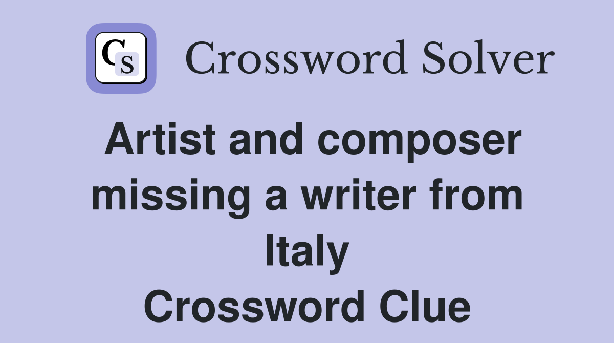 Artist and composer missing a writer from Italy Crossword Clue